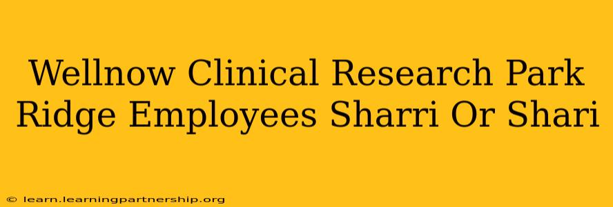 Wellnow Clinical Research Park Ridge Employees Sharri Or Shari