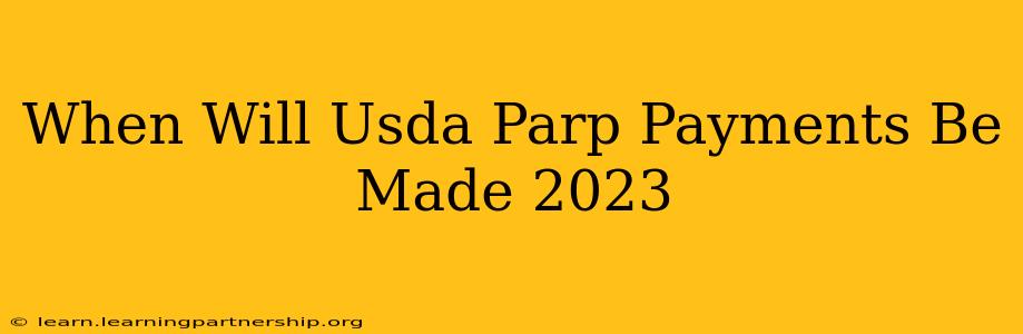 When Will Usda Parp Payments Be Made 2023